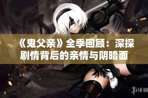 《鬼父亲》全季回顾：深探剧情背后的亲情与阴暗面