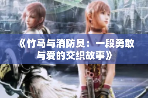 《竹马与消防员：一段勇敢与爱的交织故事》