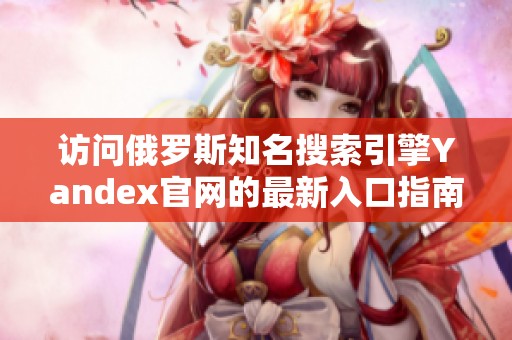 访问俄罗斯知名搜索引擎Yandex官网的最新入口指南
