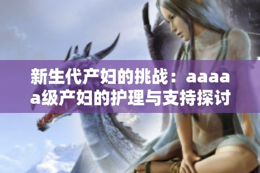 新生代产妇的挑战：aaaaa级产妇的护理与支持探讨