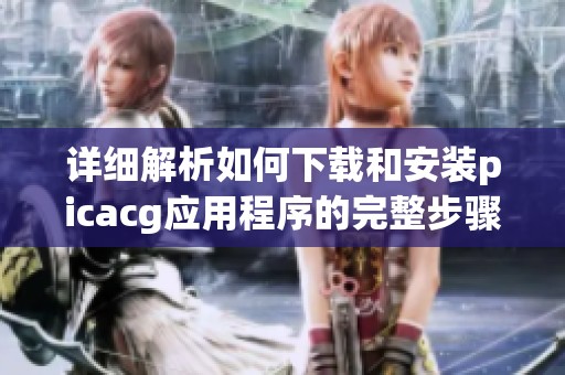 详细解析如何下载和安装picacg应用程序的完整步骤