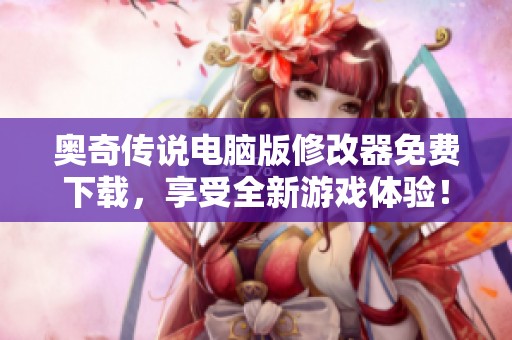 奥奇传说电脑版修改器免费下载，享受全新游戏体验！
