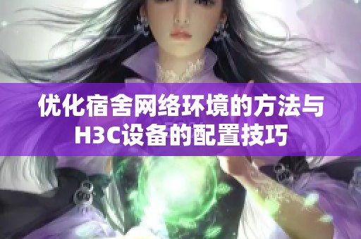 优化宿舍网络环境的方法与H3C设备的配置技巧