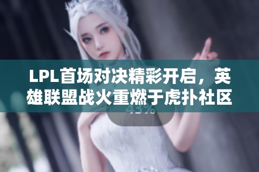 LPL首场对决精彩开启，英雄联盟战火重燃于虎扑社区