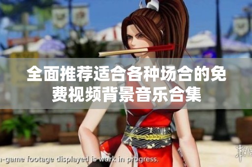 全面推荐适合各种场合的免费视频背景音乐合集