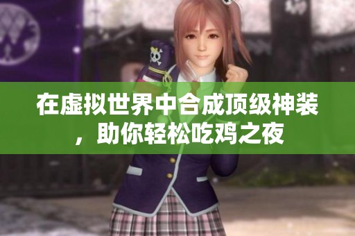 在虚拟世界中合成顶级神装，助你轻松吃鸡之夜