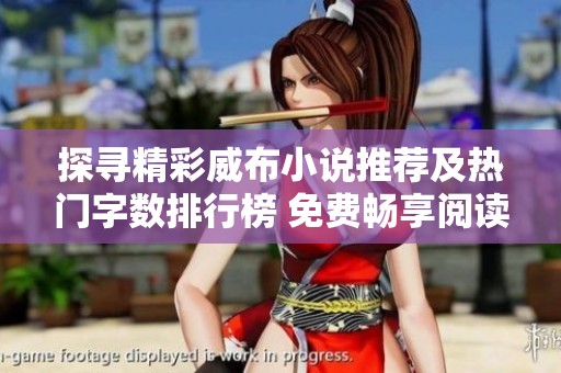 探寻精彩威布小说推荐及热门字数排行榜 免费畅享阅读乐趣