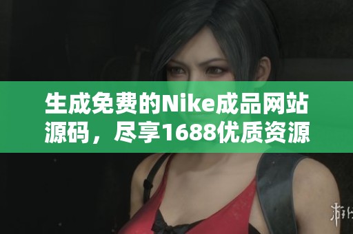 生成免费的Nike成品网站源码，尽享1688优质资源