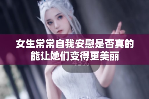 女生常常自我安慰是否真的能让她们变得更美丽
