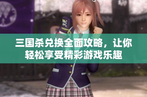 三国杀兑换全面攻略，让你轻松享受精彩游戏乐趣
