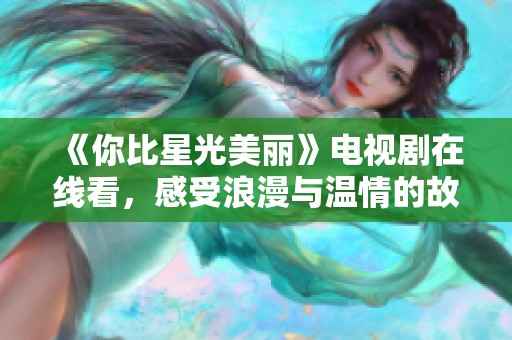 《你比星光美丽》电视剧在线看，感受浪漫与温情的故事