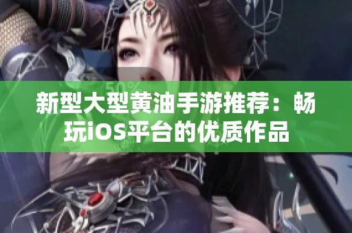新型大型黄油手游推荐：畅玩iOS平台的优质作品