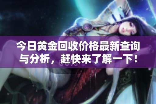 今日黄金回收价格最新查询与分析，赶快来了解一下！