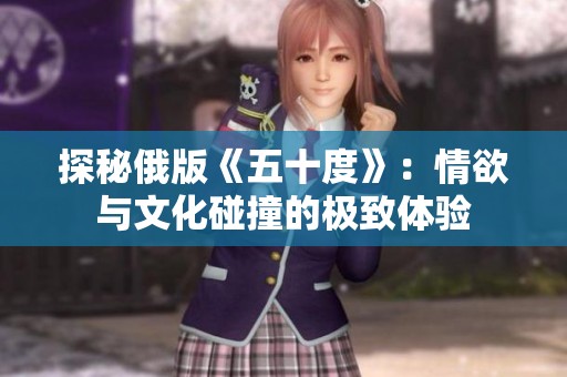 探秘俄版《五十度》：情欲与文化碰撞的极致体验
