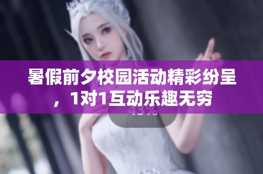 暑假前夕校园活动精彩纷呈，1对1互动乐趣无穷