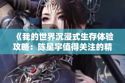 《我的世界沉浸式生存体验攻略：陈星宇值得关注的精彩内容》