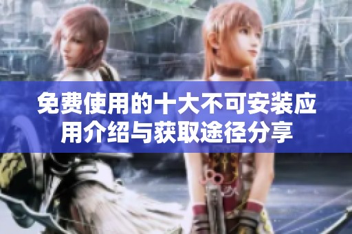 免费使用的十大不可安装应用介绍与获取途径分享
