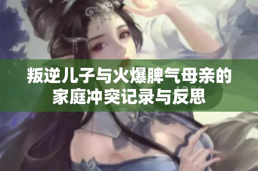 叛逆儿子与火爆脾气母亲的家庭冲突记录与反思