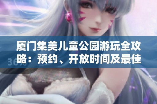 厦门集美儿童公园游玩全攻略：预约、开放时间及最佳路径详解