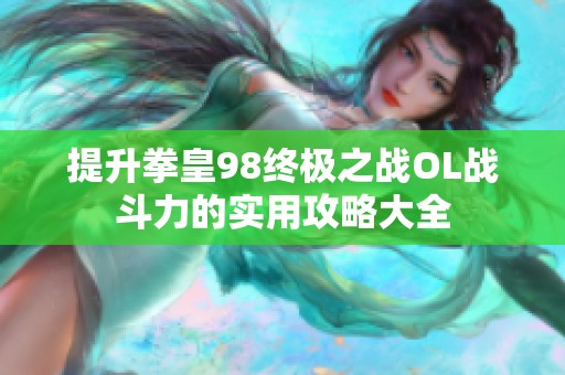 提升拳皇98终极之战OL战斗力的实用攻略大全
