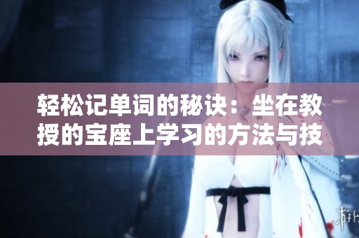 轻松记单词的秘诀：坐在教授的宝座上学习的方法与技巧