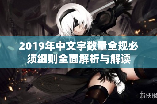 2019年中文字数量全规必须细则全面解析与解读