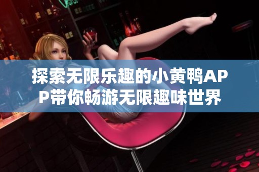 探索无限乐趣的小黄鸭APP带你畅游无限趣味世界