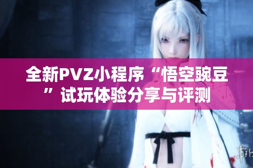 全新PVZ小程序“悟空豌豆”试玩体验分享与评测