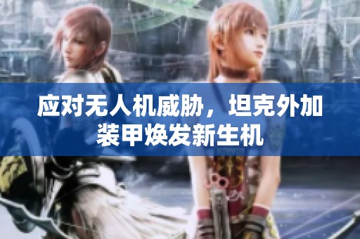 应对无人机威胁，坦克外加装甲焕发新生机