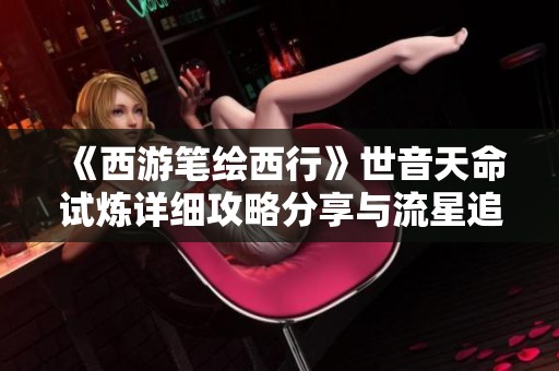 《西游笔绘西行》世音天命试炼详细攻略分享与流星追月心得