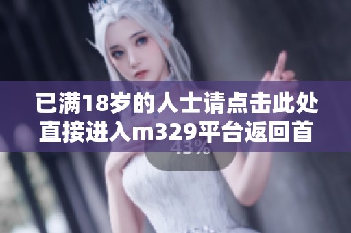已满18岁的人士请点击此处直接进入m329平台返回首页
