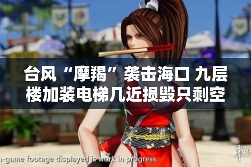 台风“摩羯”袭击海口 九层楼加装电梯几近损毁只剩空壳