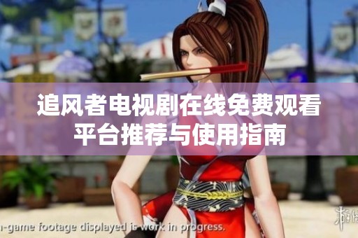 追风者电视剧在线免费观看平台推荐与使用指南