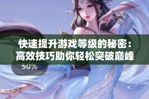 快速提升游戏等级的秘密：高效技巧助你轻松突破巅峰