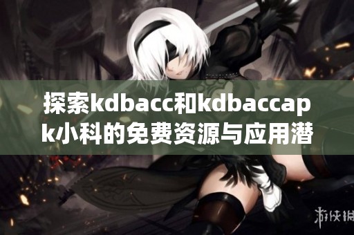 探索kdbacc和kdbaccapk小科的免费资源与应用潜力