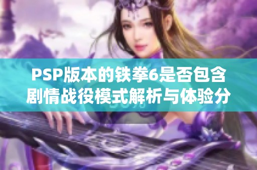 PSP版本的铁拳6是否包含剧情战役模式解析与体验分享