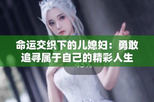 命运交织下的儿媳妇：勇敢追寻属于自己的精彩人生