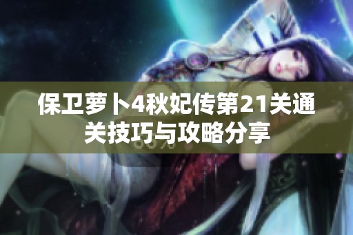 保卫萝卜4秋妃传第21关通关技巧与攻略分享