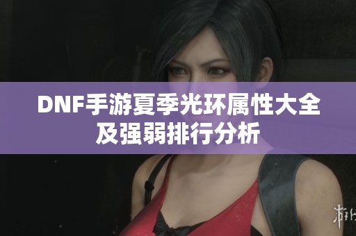 DNF手游夏季光环属性大全及强弱排行分析