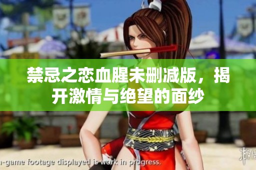 禁忌之恋血腥未删减版，揭开激情与绝望的面纱