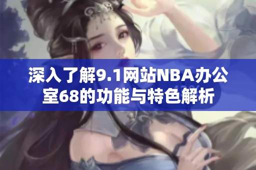 深入了解9.1网站NBA办公室68的功能与特色解析