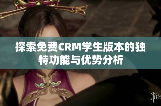 探索免费CRM学生版本的独特功能与优势分析