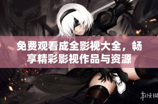 免费观看成全影视大全，畅享精彩影视作品与资源
