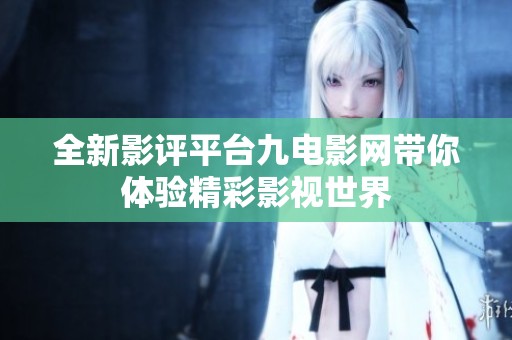 全新影评平台九电影网带你体验精彩影视世界