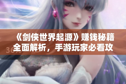 《剑侠世界起源》赚钱秘籍全面解析，手游玩家必看攻略！