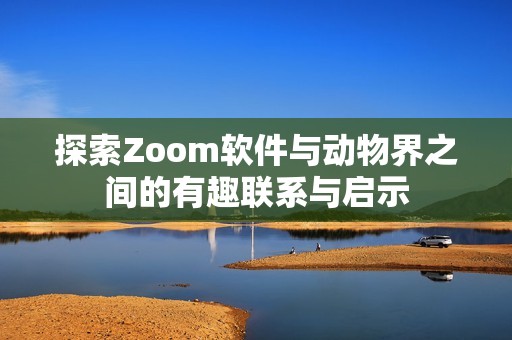 探索Zoom软件与动物界之间的有趣联系与启示