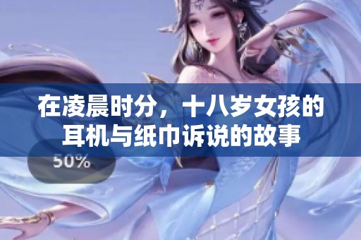 在凌晨时分，十八岁女孩的耳机与纸巾诉说的故事