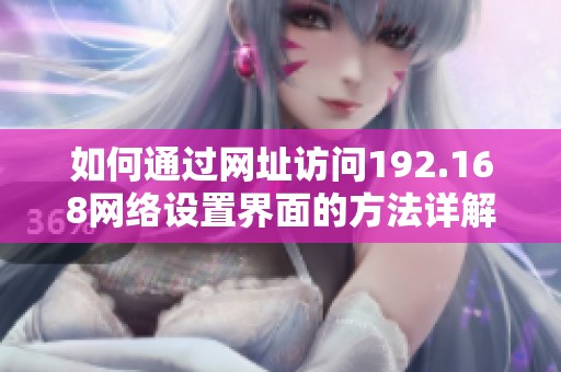 如何通过网址访问192.168网络设置界面的方法详解