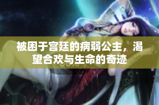 被困于宫廷的病弱公主，渴望合欢与生命的奇迹