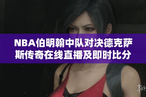 NBA伯明翰中队对决德克萨斯传奇在线直播及即时比分更新